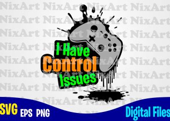 I have control issues, Gamer, Game, Gamepad, Gamer svg, Funny Gamer design svg eps, png files for cutting machines and print t shirt designs for