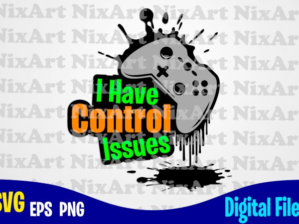 I have control issues, gamer, game, gamepad, gamer svg, funny gamer design svg eps, png files for cutting machines and print t shirt designs for