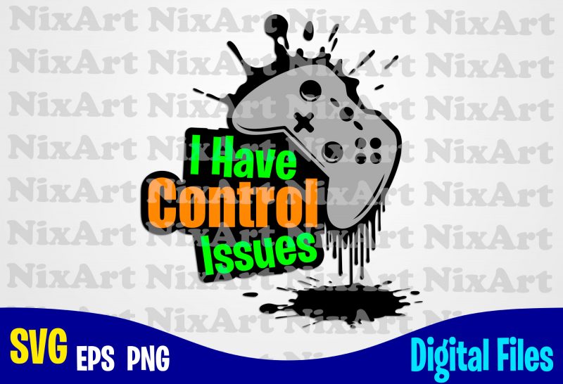 I have control issues, Gamer, Game, Gamepad, Gamer svg, Funny Gamer design svg eps, png files for cutting machines and print t shirt designs for