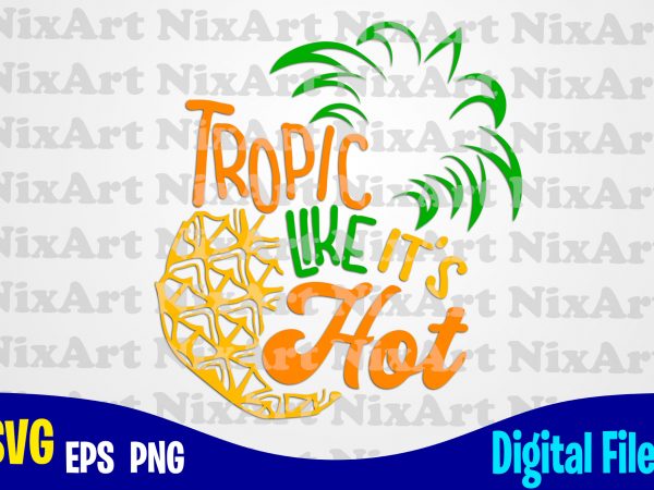 Tropic like it’s hot, summer, sea, vacation, life, pineaple, tropic, funny summer design svg eps, png files for cutting machines and print t shirt designs