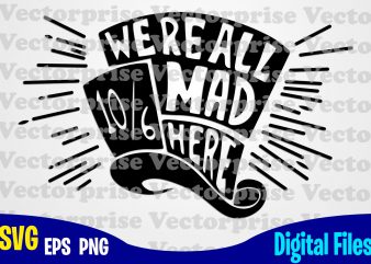 We’re all Mad Here, Alice in Wonderland, Alice svg, Disney svg, Hat, Mad hatter, Funny Alice in Wonderland design svg eps, png files for cutting