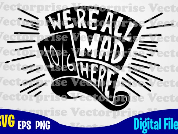 Download We Re All Mad Here Alice In Wonderland Alice Svg Disney Svg Hat Mad Hatter Funny Alice In Wonderland Design Svg Eps Png Files For Cutting Machines And Print T Shirt Designs For