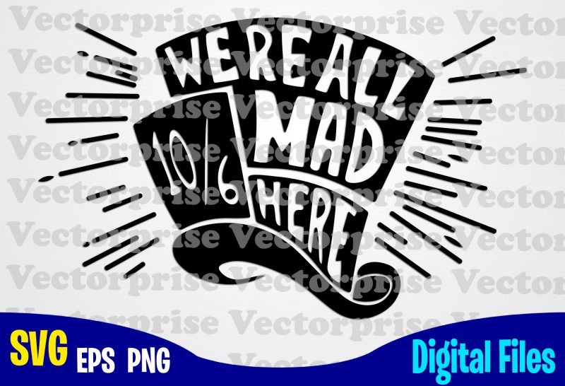 Download We Re All Mad Here Alice In Wonderland Alice Svg Disney Svg Hat Mad Hatter Funny Alice In Wonderland Design Svg Eps Png Files For Cutting Machines And Print T Shirt Designs For