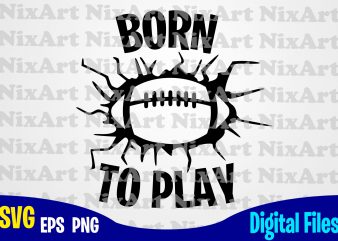 Born to Play, Football fan, Football, Ball, Sports , Football svg, Ball svg, Sports svg, Funny Football design svg eps, png files for cutting machines