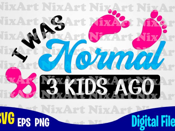 I was normal 3 kids ago, mom, baby, child, children, mommy, mother, funny mother design svg eps, png files for cutting machines and print t