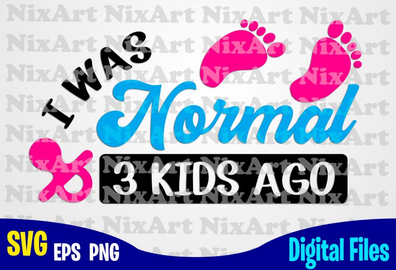 Download I Was Normal 3 Kids Ago Mom Baby Child Children Mommy Mother Funny Mother Design Svg