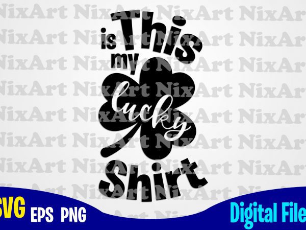 This is my lucky shirt, lucky, clover, shamrock, patrick, st. patricks day, funny patricks day design svg eps, png files for cutting machines and print