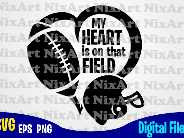My heart is on that field, football fan, football, ball, sports , football svg, ball svg, sports svg, funny football design svg eps, png files