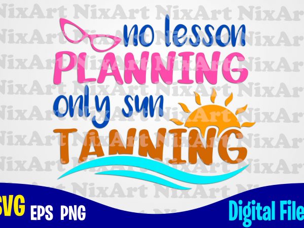 No lesson planning only sun tanning, vacation, sun, tan, beach, summer, sea, vacation, life, tropic, funny summer design svg eps, png files for cutting machines