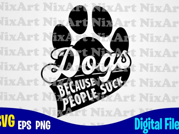 Dogs because people suck, dog, dog, dog lover, pet, funny animal design svg eps, png files for cutting machines and print t shirt designs for