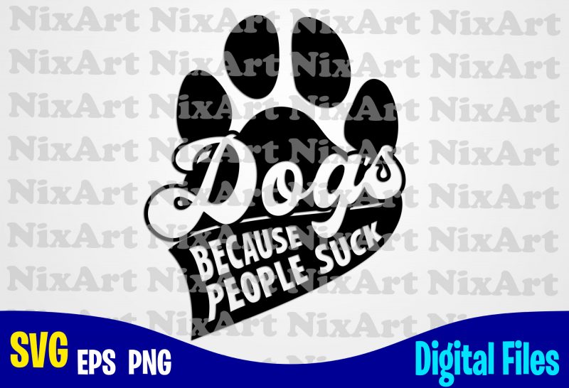 Dogs because people suck, Dog, Dog, Dog lover, Pet, Funny animal design svg eps, png files for cutting machines and print t shirt designs for