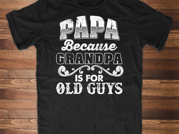 Papa because grandpa is for old guys buy t shirt design