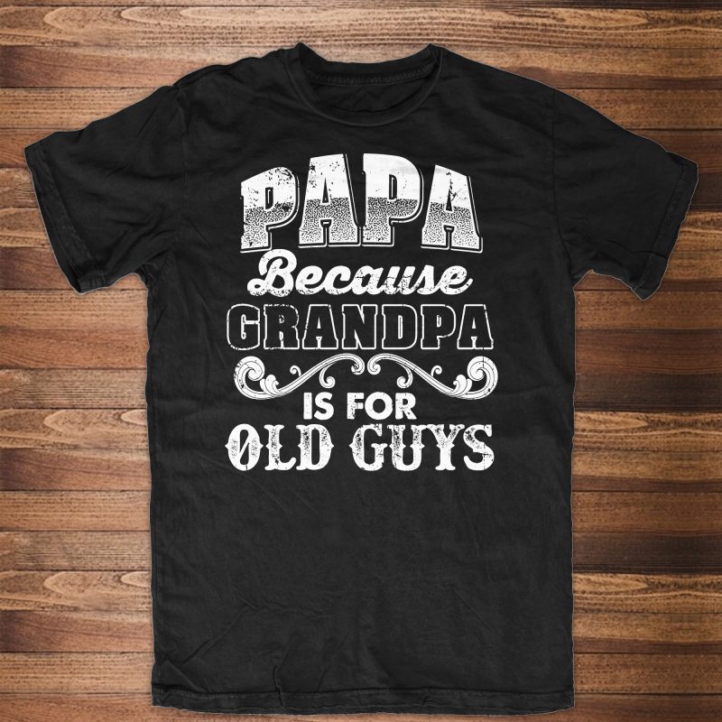 PAPA Because Grandpa is for Old Guys buy t shirt design