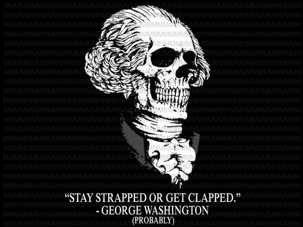 Stay strapped or get clapped george washington svg, george washington skull svg, png, dxf, eps, ai file t-shirt design for commercial use