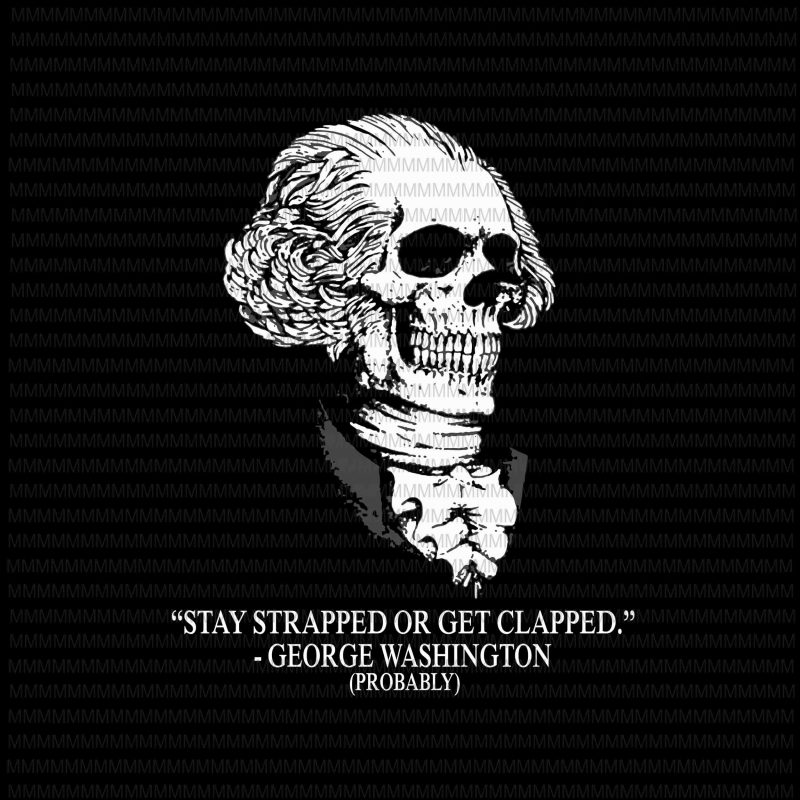 Stay strapped or get clapped George Washington svg, George Washington skull svg, png, dxf, eps, ai file t-shirt design for commercial use