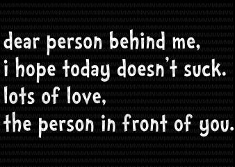 Dear person behind me, i hope today doesn’t suck. lots of love, the person in front of you svg, funny quote svg, png, dxf, eps, t shirt vector illustration