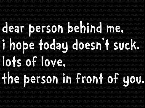 Download Dear Person Behind Me I Hope Today Doesn T Suck Lots Of Love The Person In Front Of You Svg Funny Quote Svg Png Dxf Eps Ai File T Shirt Design For Sale