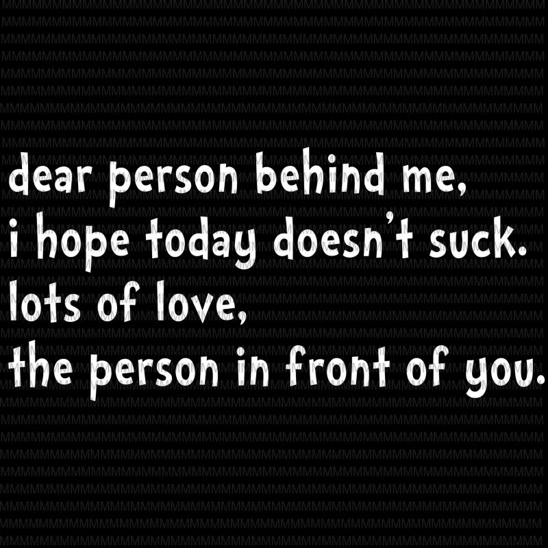 Dear person behind me, i hope today doesn't suck. lots of love, the person in front of you svg, funny quote svg, png, dxf, eps,