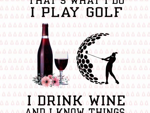 That’s what i do i play golf png,that’s what i do i play golf i drink wine and i know things png,that’s what i do t shirt designs for sale