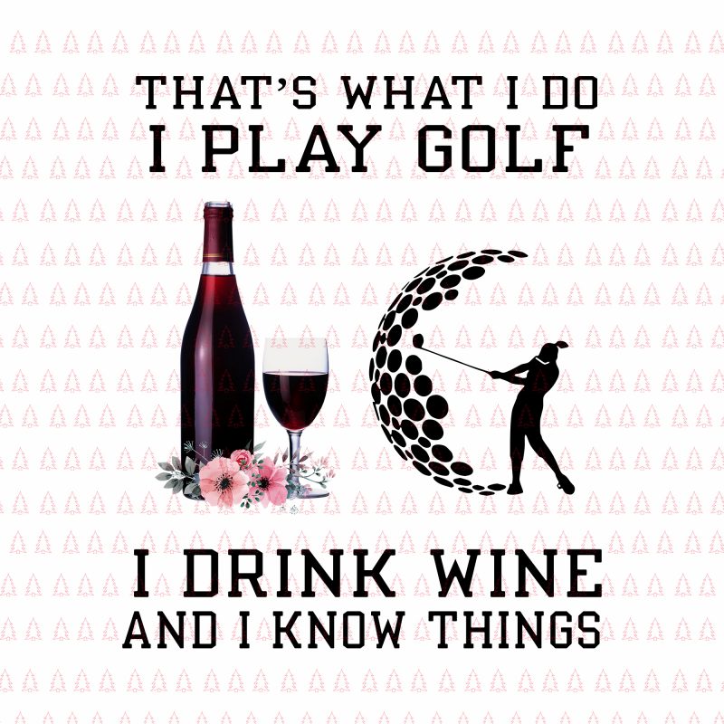 That's what i do i play golf png,That's what i do i play golf i drink wine and i know things png,That's what i do