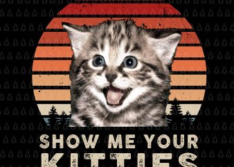 Show Me Your Kitties png,Show Me Your Kitties vector,Show Me Your Kitties design,Show Me Your Kitties Funny Cat Gifts for Cat Kitten Lovers PNG,Show Me