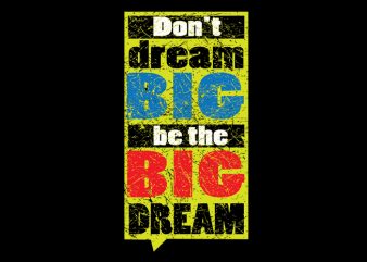 Don’t dream Big. Be the Big Dream print ready t shirt design