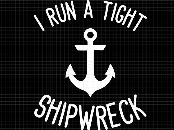 I run a tight shipwreck svg,i run a tight shipwreck png,i run a tight shipwreck shirt wife mom svg,i run a tight shipwreck shirt wife t shirt design for sale