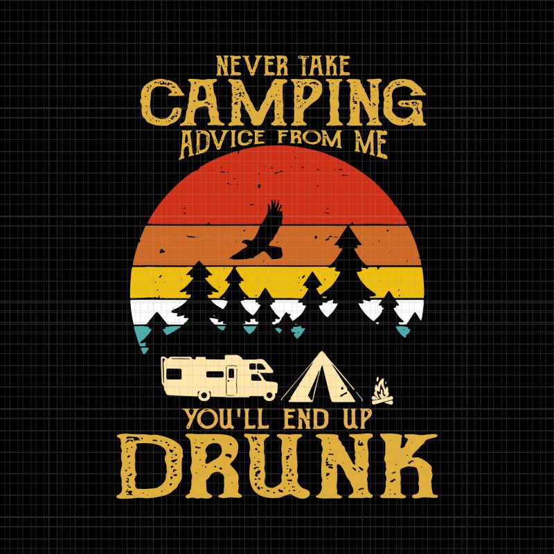 Never take camping advice from me end up drunk svg,Never take camping advice from me end up drunk Vintage png,Never take camping advice from me