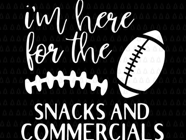 I’m here for the snacks and commercials svg,i’m here for the snacks and commercials png,i’m here for the snacks and commercials football,i’m here for the t shirt design for sale