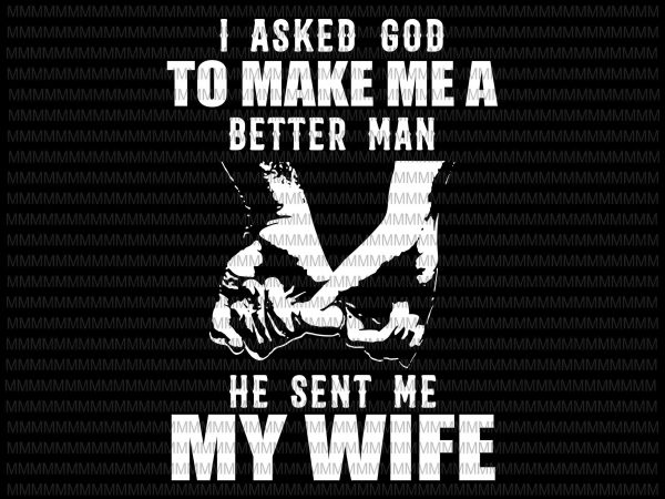 I asked god to make me a better man, he sent me my wife svg, funny quote svg, png, dxf, eps, ai file design for