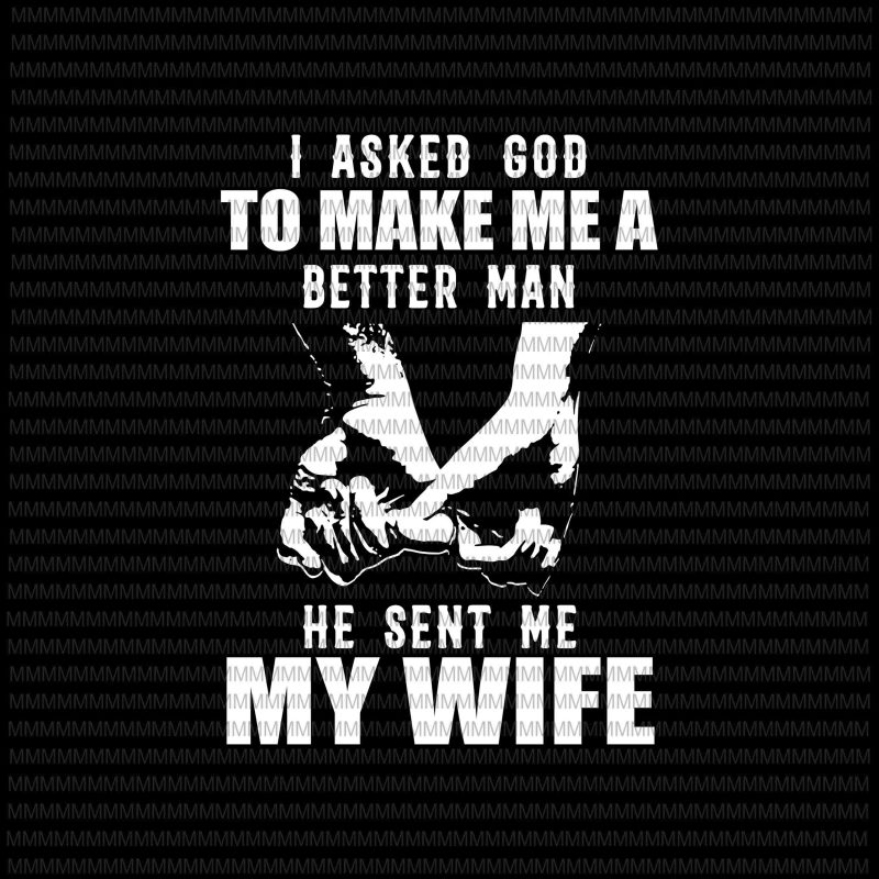 I asked god to make me a better man, he sent me my wife svg, funny quote svg, png, dxf, eps, ai file design for