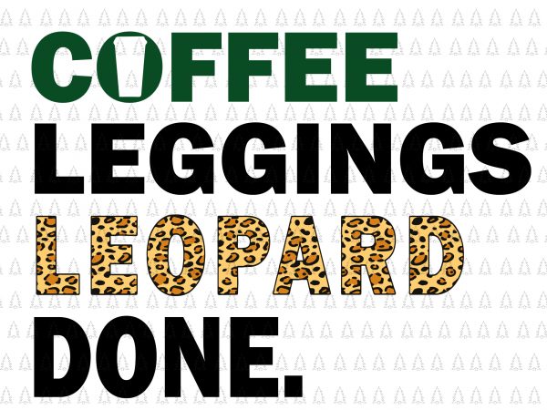 Coffee leggings leopard done svg,coffee leggings leopard done png,coffee leggings leopard done cut file,coffee leggings leopard done mom sayings animal svg,coffee leggings leopard done mom t shirt vector file
