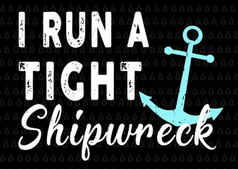 I run a tight shipwreck svg,I run a tight shipwreck png,I run a tight shipwreck cut file,I run a tight shipwreck design tshirt t-shirt design