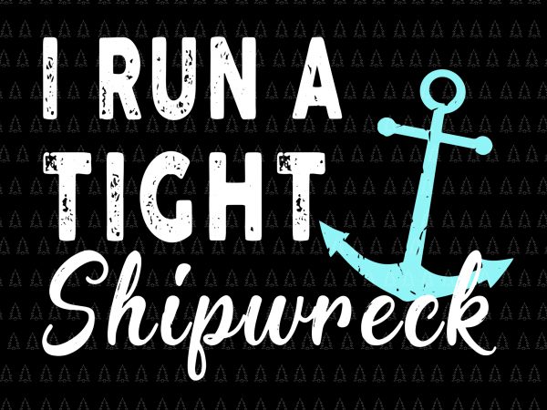 I run a tight shipwreck svg,i run a tight shipwreck png,i run a tight shipwreck cut file,i run a tight shipwreck design tshirt t-shirt design