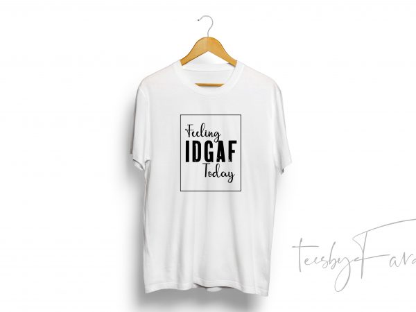 Feeling idgaf today (color changeable) psd print ready t shirt design
