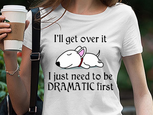 Cute sleepy lazy bull terrier puppy dog cartoon, i’ll get over it i just need to be dramatic first svg png eps dxf digital download t shirt vector file