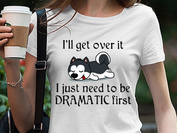 Cute sleepy lazy husky puppy dog cartoon, i’ll get over it i just need to be dramatic first svg png eps dxf digital download t t shirt vector file