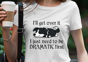 Cute Sleepy Lazy Border Collie Puppy Dog Cartoon, I’ll get over it I just need to be dramatic first SVG PNG EPS DXf digital download t shirt vector file