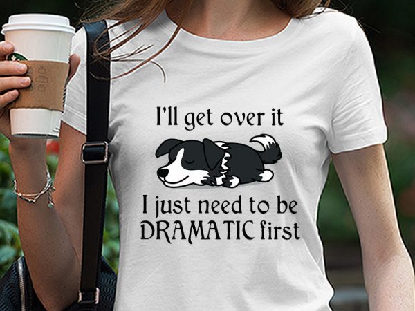 Cute sleepy lazy border collie puppy dog cartoon, i’ll get over it i just need to be dramatic first svg png eps dxf digital download t shirt vector file