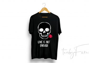 Love is not enough quote t-shirt Skull art commercial use t-shirt design