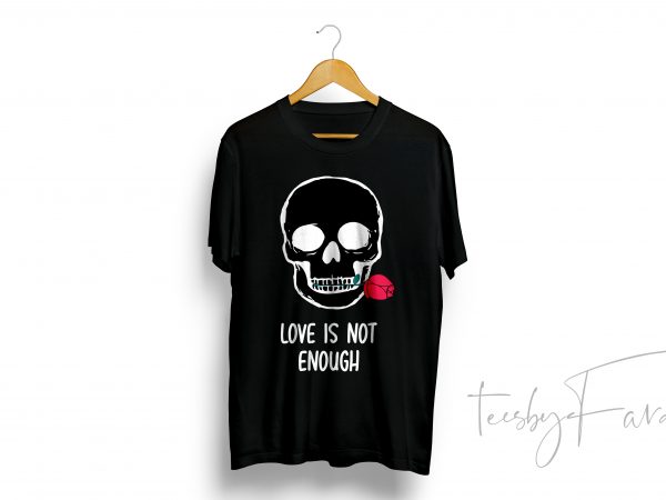 Love is not enough quote t-shirt skull art commercial use t-shirt design