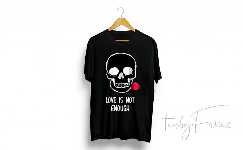 Love is not enough quote t-shirt Skull art commercial use t-shirt design