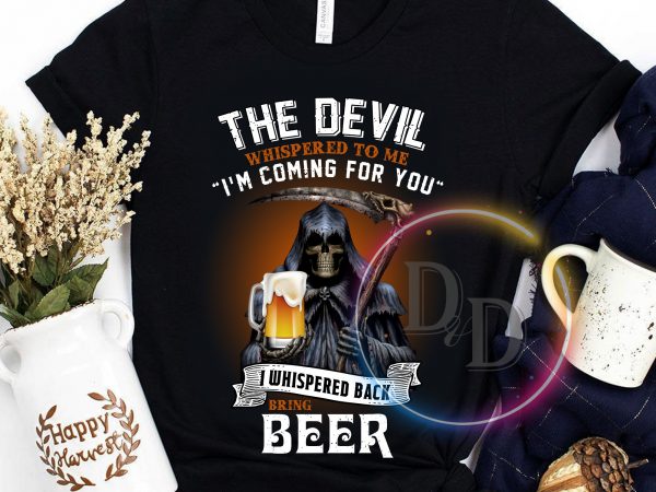 The Devil Whispered to me I’m coming for you I whisper back bring beer t shirt design png The Devil Whispered to me I’m coming for you I whisper back bring beer t shirt design png