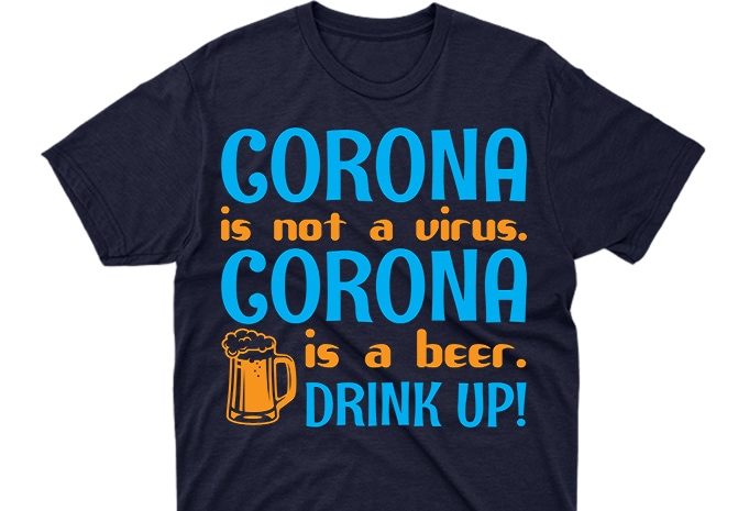 Corona is not virus. Corona is a beer. Drink up!  ready made tshirt design