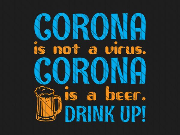 Corona is not virus. corona is a beer. drink up! ready made tshirt design