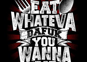 Eat whateva Dafuk you wanna eat t-shirt design for sale