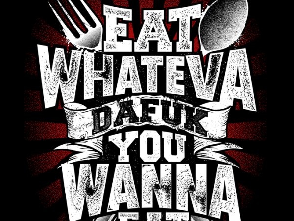 Eat whateva dafuk you wanna eat t-shirt design for sale