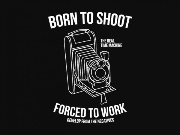 Born to shoot, forced to work, photography, photographer design for t shirt design for t shirt