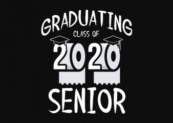 senior 2020 shit gettin real funny apocalypse toilet paper png, senior class of 2020 shit just got real png, senior class of 2020 shit just t shirt template vector