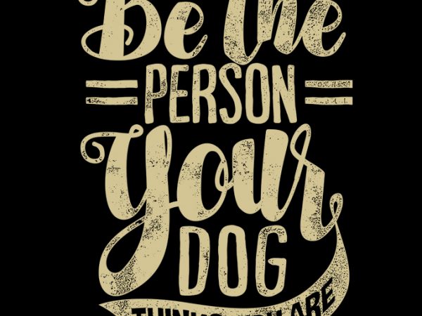 Be the person your dog thinks you are buy t shirt design for commercial use